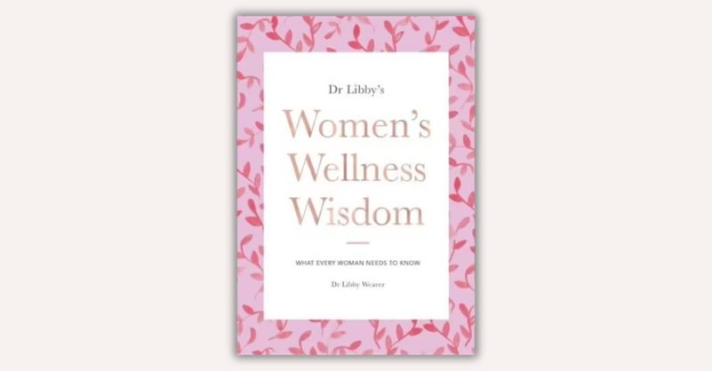 Women’s Wellness Wisdom by Dr Libby Weaver