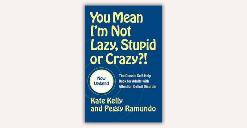 You Mean I’m Not Lazy, Stupid or Crazy?! by Kate Kelly
