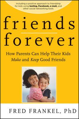 Friends Forever - How Parents Can Help Their Kids Make and Keep Good Friends