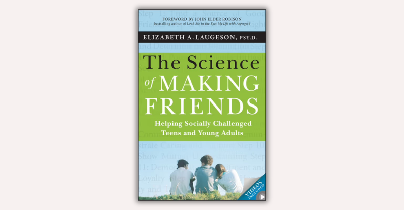 The Science of Making Friends by Elizabeth Laugeson, John Elder Robison (foreword by)