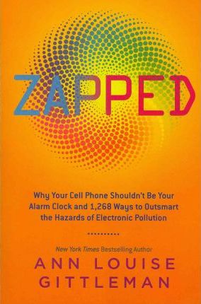Zapped : Why Your Cell Phone Shouldn't Be Your Alarm Clock and 1,268 Ways to Outsmart the Hazards of Electronic Pollution