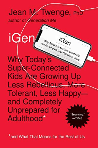 iGen : Why Today's Super-Connected Kids Are Growing Up Less Rebellious, More Tolerant, Less Happy--and Completely Unprepared for Adulthood--and What That Means for the Rest of Us