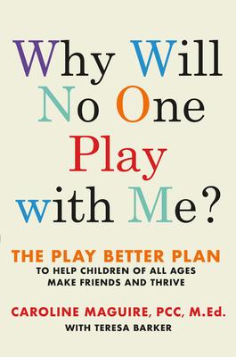 Why Will No One Play with Me? : The Play Better Plan to Help Children of All Ages Make Friends and Thrive