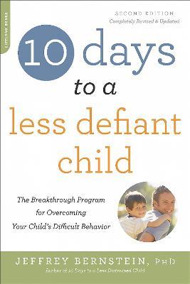 10 Days to a Less Defiant Child, second edition : The Breakthrough Program for Overcoming Your Child's Difficult Behavior