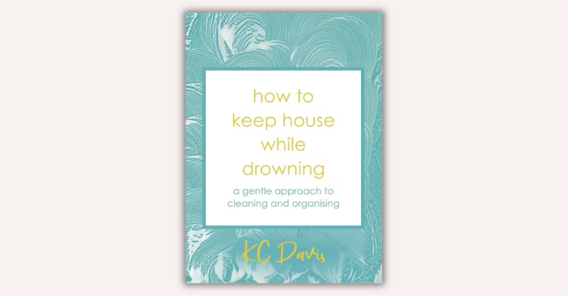How to Keep House While Drowning by KC Davis