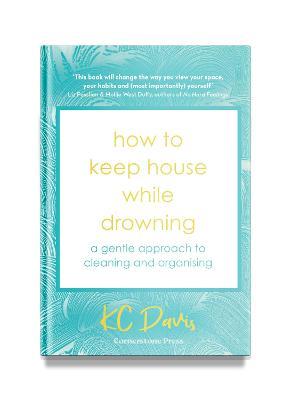 How to Keep House While Drowning : A gentle approach to cleaning and organising