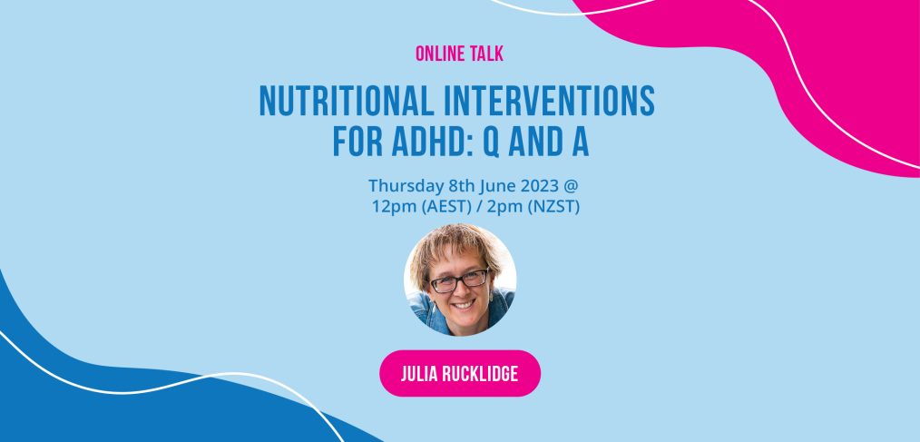 Online Talk Nutritional Interventions for ADHD: Q&A June 8, 2023 Thursday 12:00PM AEST/ 2PM NZST