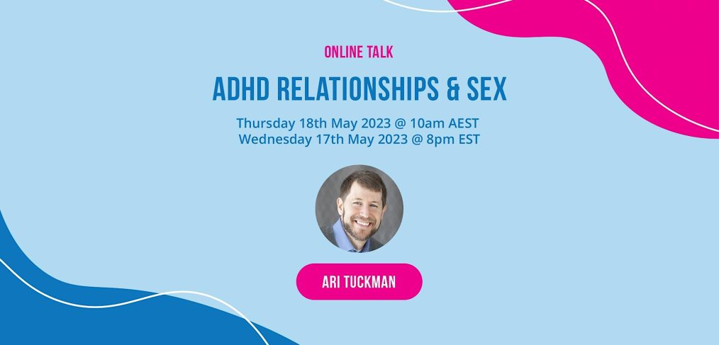 Online Talk ADHD Relationships & Sex May 18, 2023 Thursday 10AM AEST, May 17, 2023 Wednesday 8PM EST