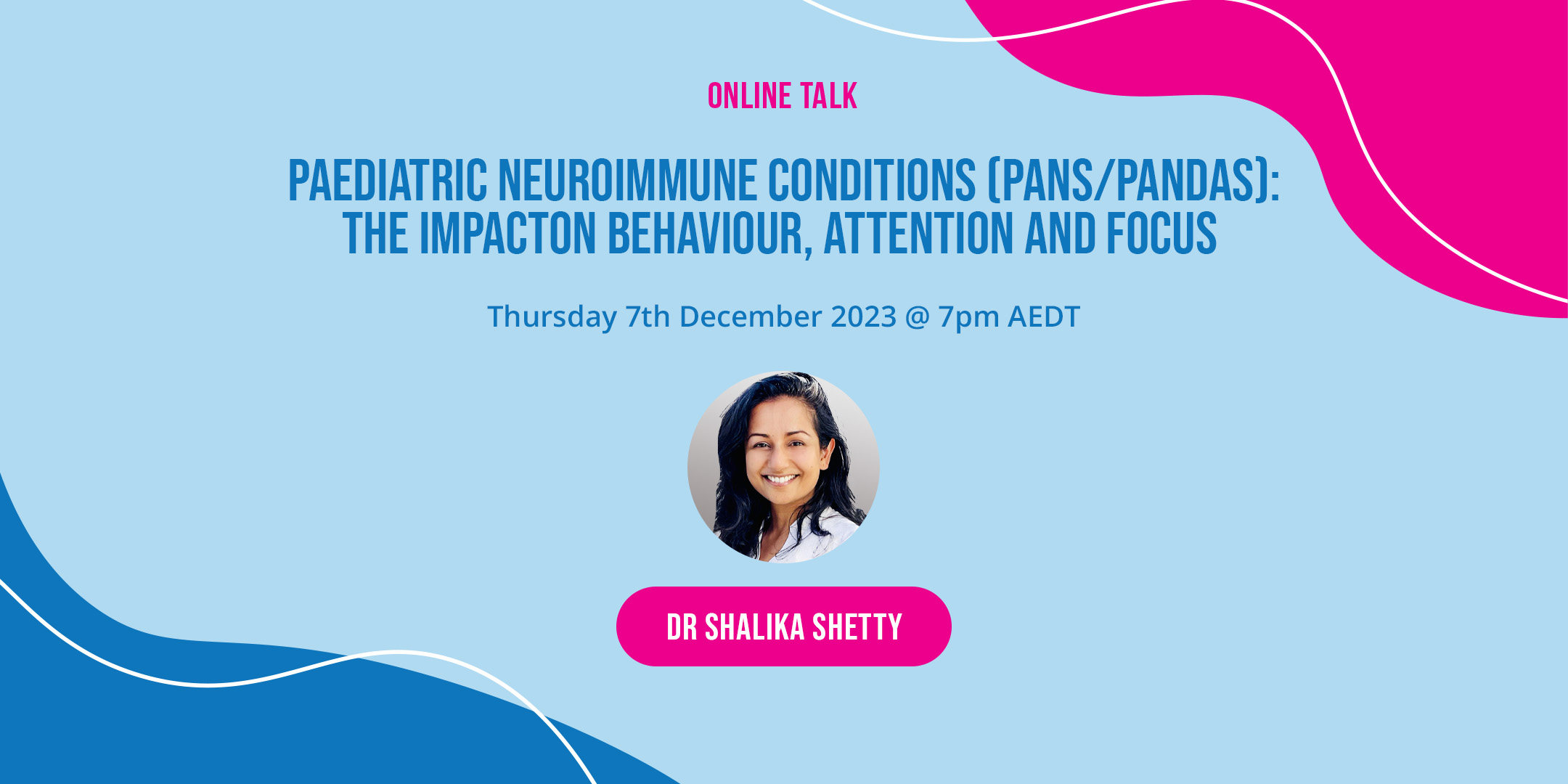 Poster for the December Online Talk - Paediatric Neuroimmune Conditions (Pans/Pandas): The Impact on Behaviour, Attention and Focus with Dr Shalika Shetty. Happening on December 7, 2023 @ 7PM AEDT