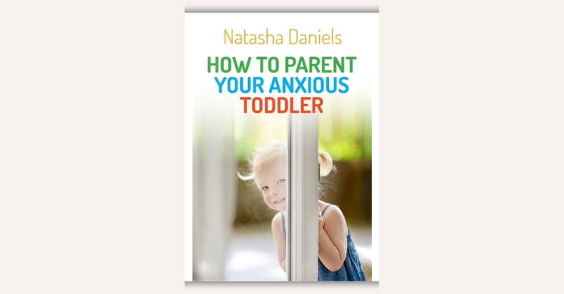 How to Parent Your Anxious Toddler by Natasha Daniels
