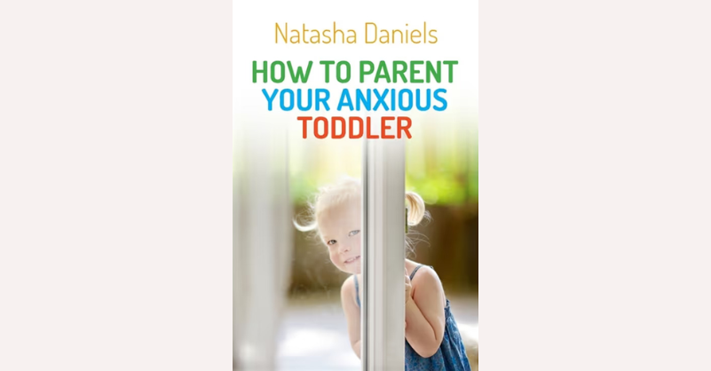 How to Parent Your Anxious Toddler by: Natasha Daniels